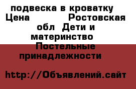 подвеска в кроватку › Цена ­ 2 500 - Ростовская обл. Дети и материнство » Постельные принадлежности   